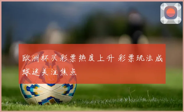 欧洲杯买彩票热度上升 彩票玩法成球迷关注焦点