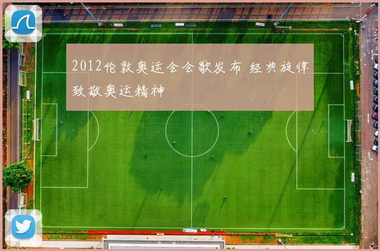 2012伦敦奥运会会歌发布 经典旋律致敬奥运精神