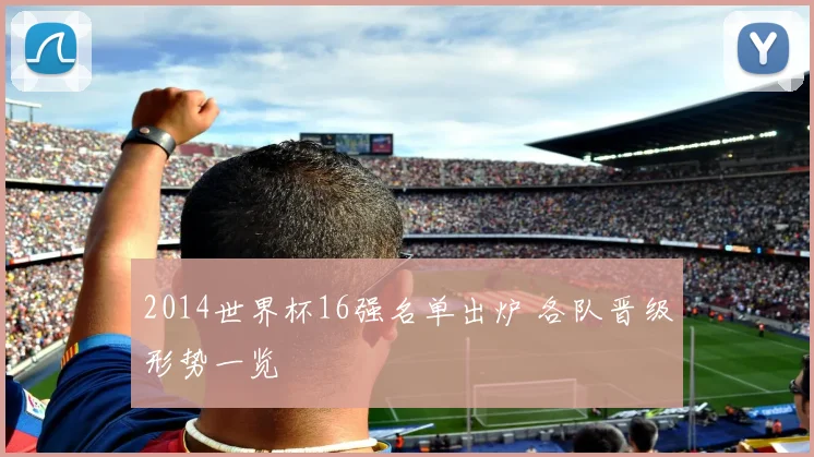 2014世界杯16强名单出炉 各队晋级形势一览