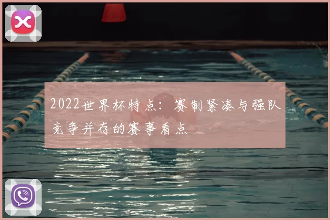 2022世界杯特点:赛制紧凑与强队竞争并存的赛事看点