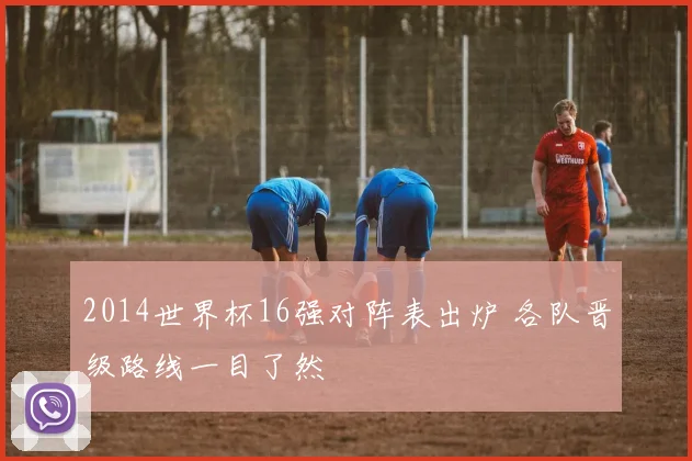 2014世界杯16强对阵表出炉 各队晋级路线一目了然