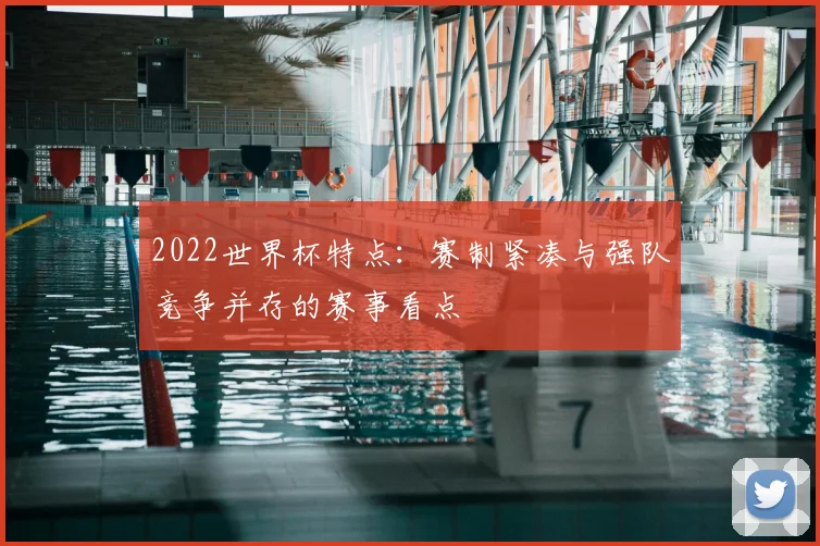 2022世界杯特点:赛制紧凑与强队竞争并存的赛事看点