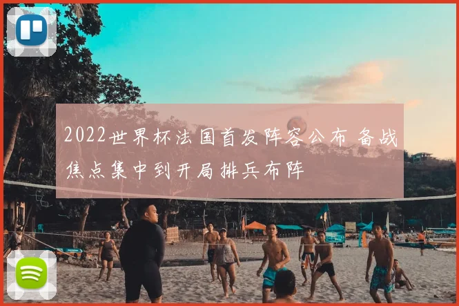 2022世界杯法国首发阵容公布 备战焦点集中到开局排兵布阵