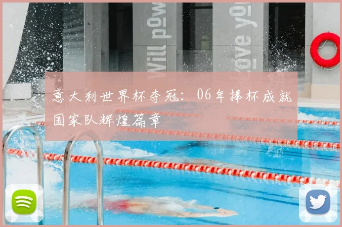 意大利世界杯夺冠:06年捧杯成就国家队辉煌篇章