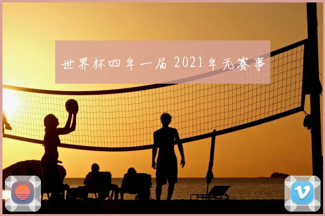 世界杯四年一届 2021年无赛事