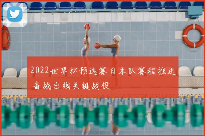 2022世界杯预选赛日本队赛程推进 备战出线关键战役
