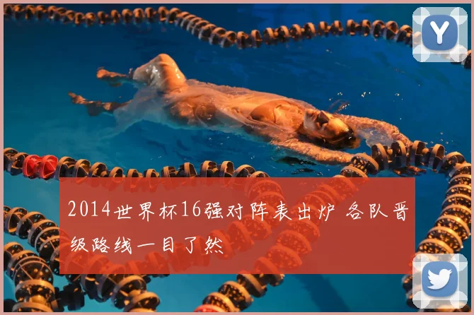 2014世界杯16强对阵表出炉 各队晋级路线一目了然